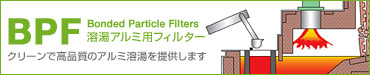 BPF 溶湯アルミ用フィルター クリーンで高品質のアルミ溶湯を提供します。