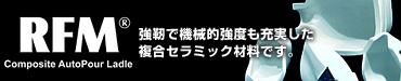 RFM 強靭で機械的強度も充実した複合セラミック材料です。